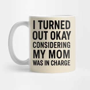 Funny Mother’s Day Quote | Turned Out Okay Considering My Mom Was In Charge Mug